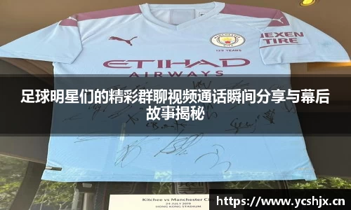 足球明星们的精彩群聊视频通话瞬间分享与幕后故事揭秘