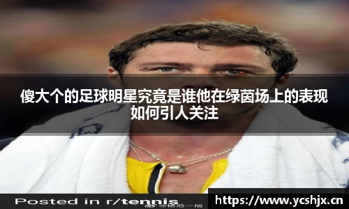 傻大个的足球明星究竟是谁他在绿茵场上的表现如何引人关注